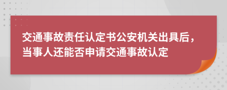 交通事故責任認定書公安機關(guān)出具后，當事人還能否申請交通事故認定