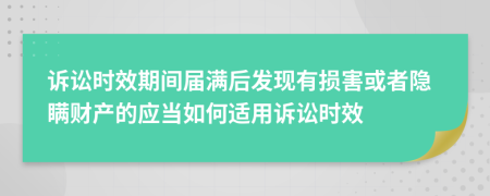 訴訟時效期間屆滿后發(fā)現(xiàn)有損害或者隱瞞財產(chǎn)的應(yīng)當(dāng)如何適用訴訟時效