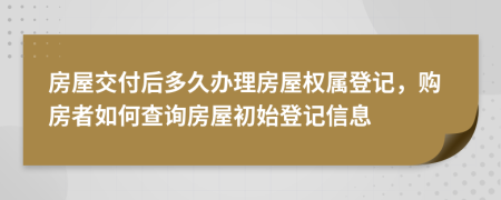 房屋交付后多久辦理房屋權屬登記，購房者如何查詢房屋初始登記信息