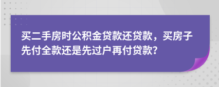 買二手房時(shí)公積金貸款還貸款，買房子先付全款還是先過戶再付貸款？