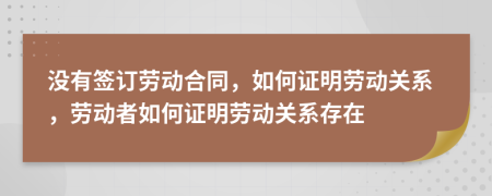 沒有簽訂勞動合同，如何證明勞動關(guān)系，勞動者如何證明勞動關(guān)系存在