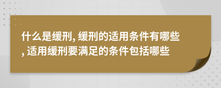 什么是緩刑, 緩刑的適用條件有哪些, 適用緩刑要滿足的條件包括哪些