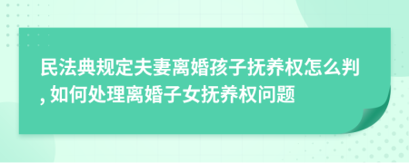 民法典規(guī)定夫妻離婚孩子撫養(yǎng)權(quán)怎么判, 如何處理離婚子女撫養(yǎng)權(quán)問題