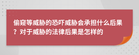 偷窺等威脅的恐嚇威脅會承擔(dān)什么后果？對于威脅的法律后果是怎樣的