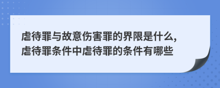 虐待罪與故意傷害罪的界限是什么, 虐待罪條件中虐待罪的條件有哪些