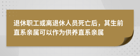退休職工或離退休人員死亡后，其生前直系親屬可以作為供養(yǎng)直系親屬
