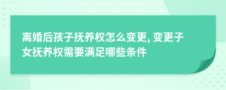 離婚后孩子撫養(yǎng)權(quán)怎么變更, 變更子女撫養(yǎng)權(quán)需要滿足哪些條件