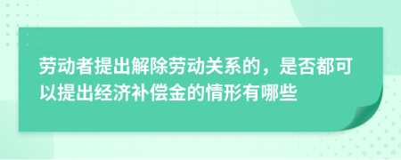勞動(dòng)者提出解除勞動(dòng)關(guān)系的，是否都可以提出經(jīng)濟(jì)補(bǔ)償金的情形有哪些