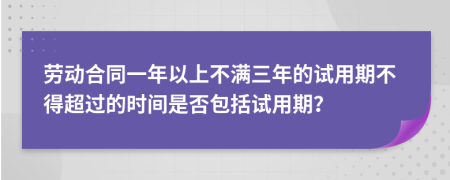勞動合同一年以上不滿三年的試用期不得超過的時間是否包括試用期？