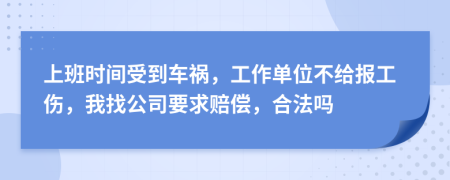 上班時間受到車禍，工作單位不給報工傷，我找公司要求賠償，合法嗎