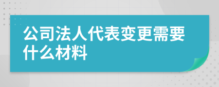公司法人代表變更需要什么材料
