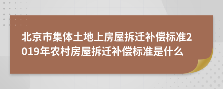 北京市集體土地上房屋拆遷補償標準2019年農(nóng)村房屋拆遷補償標準是什么