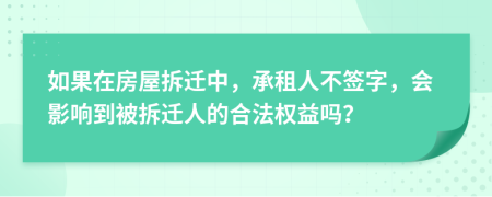 如果在房屋拆遷中，承租人不簽字，會影響到被拆遷人的合法權益嗎？