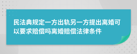 民法典規(guī)定一方出軌另一方提出離婚可以要求賠償嗎離婚賠償法律條件