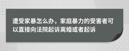 遭受家暴怎么辦，家庭暴力的受害者可以直接向法院起訴離婚或者起訴