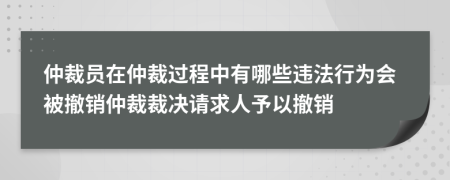 仲裁員在仲裁過程中有哪些違法行為會(huì)被撤銷仲裁裁決請(qǐng)求人予以撤銷