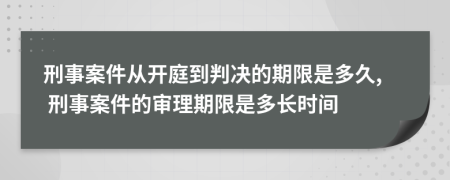 刑事案件從開庭到判決的期限是多久, 刑事案件的審理期限是多長(zhǎng)時(shí)間