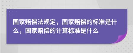國(guó)家賠償法規(guī)定，國(guó)家賠償?shù)臉?biāo)準(zhǔn)是什么，國(guó)家賠償?shù)挠?jì)算標(biāo)準(zhǔn)是什么