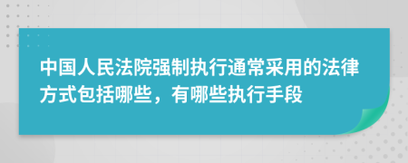 中國人民法院強(qiáng)制執(zhí)行通常采用的法律方式包括哪些，有哪些執(zhí)行手段