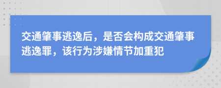 交通肇事逃逸后，是否會(huì)構(gòu)成交通肇事逃逸罪，該行為涉嫌情節(jié)加重犯