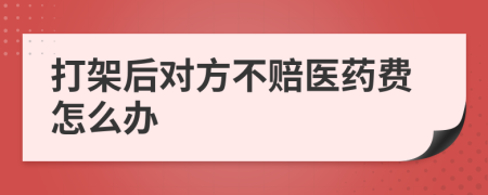 打架后對方不賠醫藥費怎么辦