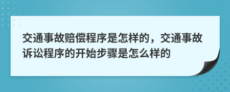 交通事故賠償程序是怎樣的，交通事故訴訟程序的開始步驟是怎么樣的