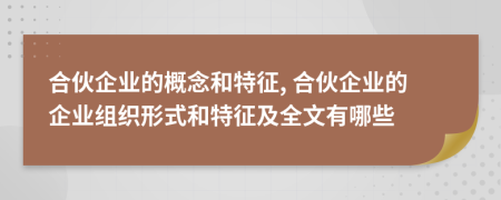 合伙企業(yè)的概念和特征, 合伙企業(yè)的企業(yè)組織形式和特征及全文有哪些