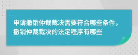 申請撤銷仲裁裁決需要符合哪些條件，撤銷仲裁裁決的法定程序有哪些