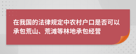 在我國的法律規(guī)定中農(nóng)村戶口是否可以承包荒山、荒灘等林地承包經(jīng)營