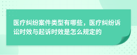 醫(yī)療糾紛案件類型有哪些，醫(yī)療糾紛訴訟時效與起訴時效是怎么規(guī)定的