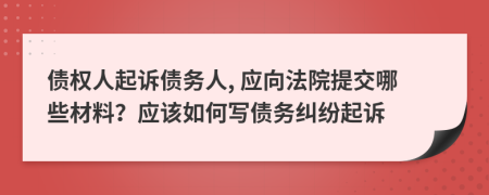債權人起訴債務人, 應向法院提交哪些材料？應該如何寫債務糾紛起訴