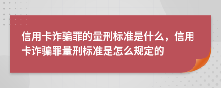 信用卡詐騙罪的量刑標(biāo)準(zhǔn)是什么，信用卡詐騙罪量刑標(biāo)準(zhǔn)是怎么規(guī)定的