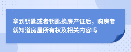 拿到鑰匙或者鑰匙換房產(chǎn)證后，購房者就知道房屋所有權(quán)及相關(guān)內(nèi)容嗎