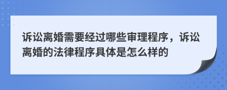 訴訟離婚需要經(jīng)過哪些審理程序，訴訟離婚的法律程序具體是怎么樣的