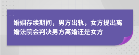 婚姻存續(xù)期間，男方出軌，女方提出離婚法院會判決男方離婚還是女方