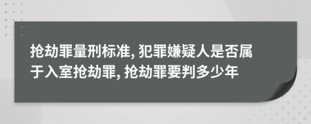 搶劫罪量刑標準, 犯罪嫌疑人是否屬于入室搶劫罪, 搶劫罪要判多少年