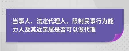 當事人、法定代理人、限制民事行為能力人及其近親屬是否可以做代理