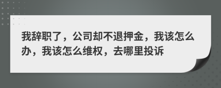 我辭職了，公司卻不退押金，我該怎么辦，我該怎么維權(quán)，去哪里投訴