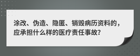 涂改、偽造、隱匿、銷毀病歷資料的，應(yīng)承擔(dān)什么樣的醫(yī)療責(zé)任事故？