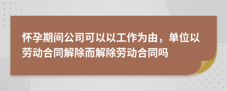 懷孕期間公司可以以工作為由，單位以勞動(dòng)合同解除而解除勞動(dòng)合同嗎