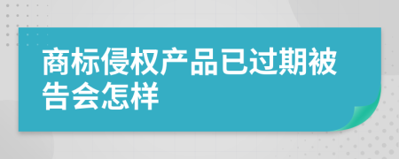 商標(biāo)侵權(quán)產(chǎn)品已過(guò)期被告會(huì)怎樣