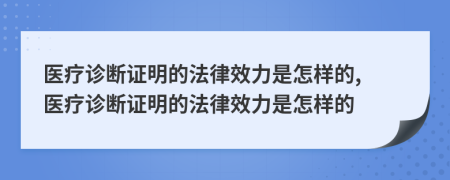 醫(yī)療診斷證明的法律效力是怎樣的, 醫(yī)療診斷證明的法律效力是怎樣的