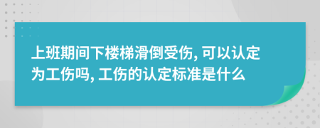 上班期間下樓梯滑倒受傷, 可以認(rèn)定為工傷嗎, 工傷的認(rèn)定標(biāo)準(zhǔn)是什么