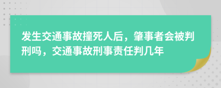 發(fā)生交通事故撞死人后，肇事者會(huì)被判刑嗎，交通事故刑事責(zé)任判幾年