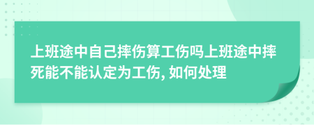 上班途中自己摔傷算工傷嗎上班途中摔死能不能認(rèn)定為工傷, 如何處理