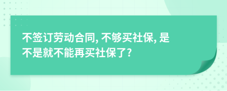 不簽訂勞動合同, 不夠買社保, 是不是就不能再買社保了?
