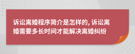 訴訟離婚程序簡(jiǎn)介是怎樣的, 訴訟離婚需要多長(zhǎng)時(shí)間才能解決離婚糾紛