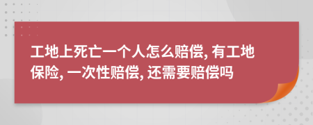 工地上死亡一個(gè)人怎么賠償, 有工地保險(xiǎn), 一次性賠償, 還需要賠償嗎