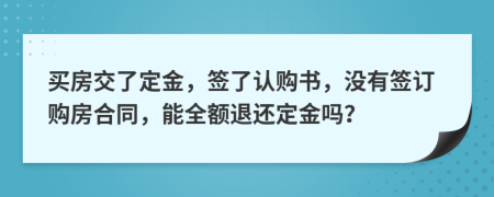 買房交了定金，簽了認(rèn)購書，沒有簽訂購房合同，能全額退還定金嗎？