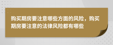 購(gòu)買(mǎi)期房要注意哪些方面的風(fēng)險(xiǎn)，購(gòu)買(mǎi)期房要注意的法律風(fēng)險(xiǎn)都有哪些